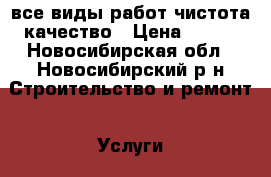 все виды работ чистота качество › Цена ­ 100 - Новосибирская обл., Новосибирский р-н Строительство и ремонт » Услуги   